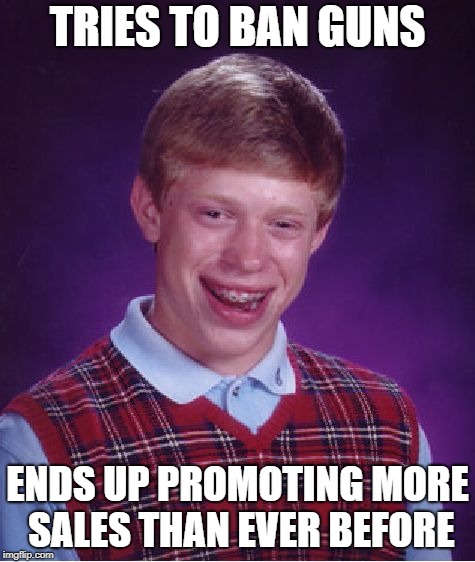 Bad Luck Brian Meme | TRIES TO BAN GUNS ENDS UP PROMOTING MORE SALES THAN EVER BEFORE | image tagged in memes,bad luck brian | made w/ Imgflip meme maker