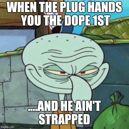 WHEN THE PLUG HANDS YOU THE DOPE 1ST; ....AND HE AIN'T STRAPPED | image tagged in funny,ghetto,plug life | made w/ Imgflip meme maker