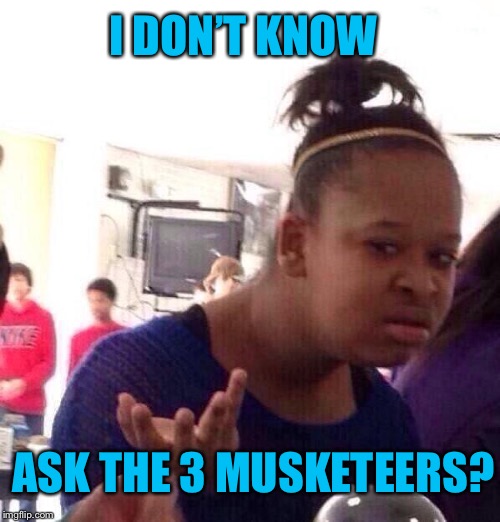 Black Girl Wat Meme | ASK THE 3 MUSKETEERS? I DON’T KNOW | image tagged in memes,black girl wat | made w/ Imgflip meme maker