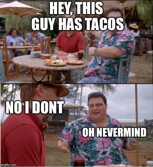 Tacos! | HEY, THIS GUY HAS TACOS; NO I DONT; OH NEVERMIND | image tagged in memes,see nobody cares | made w/ Imgflip meme maker