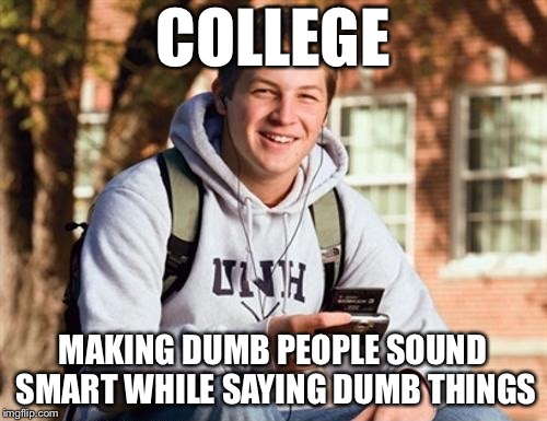 College Freshman Meme |  COLLEGE; MAKING DUMB PEOPLE SOUND SMART WHILE SAYING DUMB THINGS | image tagged in memes,college freshman | made w/ Imgflip meme maker