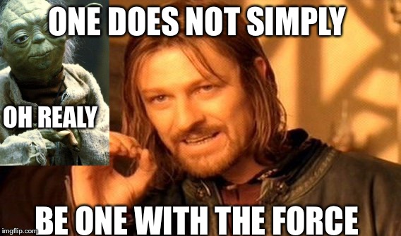 One Does Not Simply | ONE DOES NOT SIMPLY; OH REALY; BE ONE WITH THE FORCE | image tagged in memes,one does not simply | made w/ Imgflip meme maker