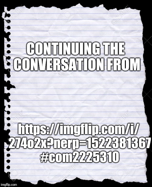 blank paper | CONTINUING THE CONVERSATION FROM; https://imgflip.com/i/ 274o2x?nerp=1522381367 #com2225310 | image tagged in blank paper | made w/ Imgflip meme maker