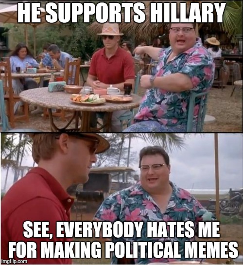 See Nobody Cares Meme | HE SUPPORTS HILLARY; SEE, EVERYBODY HATES ME FOR MAKING POLITICAL MEMES | image tagged in memes,see nobody cares | made w/ Imgflip meme maker