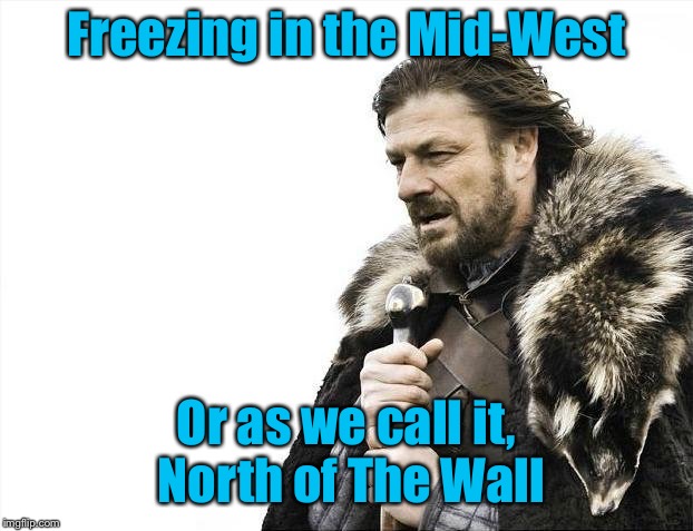 Brace Yourselves X is Coming Meme | Freezing in the Mid-West Or as we call it, North of The Wall | image tagged in memes,brace yourselves x is coming | made w/ Imgflip meme maker