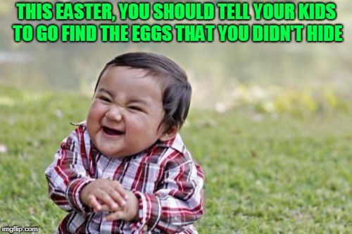 Easter Sunday is the same day as as April Fools! | THIS EASTER, YOU SHOULD TELL YOUR KIDS TO GO FIND THE EGGS THAT YOU DIDN'T HIDE | image tagged in memes,evil toddler | made w/ Imgflip meme maker