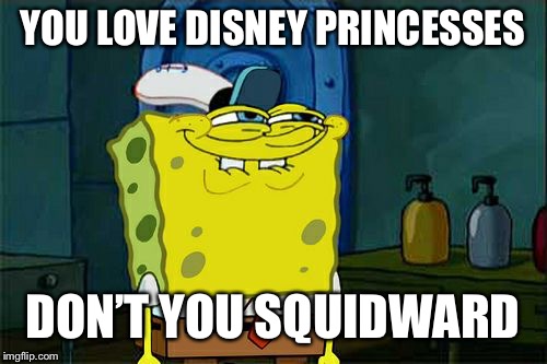 Don't You Squidward | YOU LOVE DISNEY PRINCESSES; DON’T YOU SQUIDWARD | image tagged in memes,dont you squidward | made w/ Imgflip meme maker