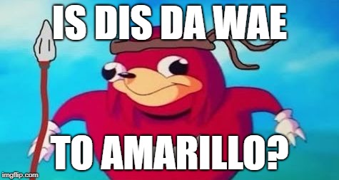 Da Wae to Amarillo | IS DIS DA WAE; TO AMARILLO? | image tagged in da wae | made w/ Imgflip meme maker