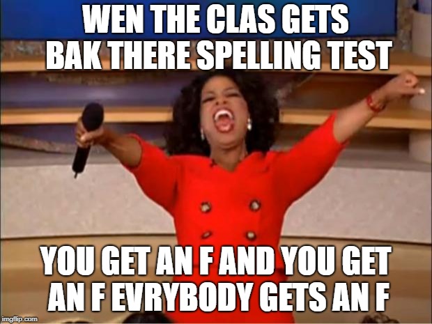 opra you gen an f | WEN THE CLAS GETS BAK THERE SPELLING TEST; YOU GET AN F AND YOU GET AN F EVRYBODY GETS AN F | image tagged in memes,oprah you get a,spelling | made w/ Imgflip meme maker