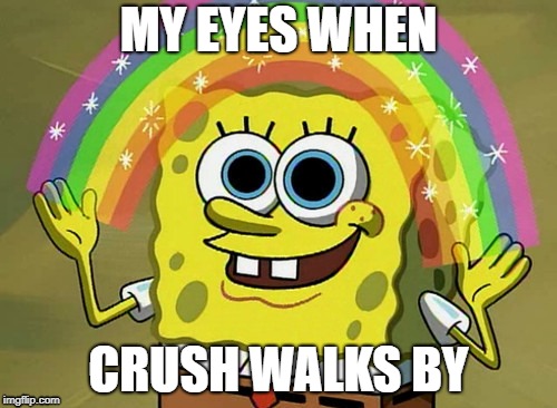 Lonesome Regret | MY EYES WHEN; CRUSH WALKS BY | image tagged in memes,imagination spongebob,true love,lonely | made w/ Imgflip meme maker