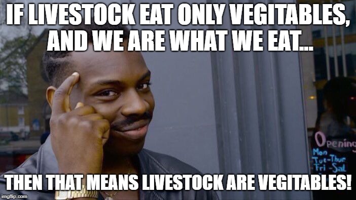 animals are vegitables | IF LIVESTOCK EAT ONLY VEGITABLES, AND WE ARE WHAT WE EAT... THEN THAT MEANS LIVESTOCK ARE VEGITABLES! | image tagged in memes,roll safe think about it,meat,vegitables,vegan | made w/ Imgflip meme maker