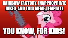 My Little Pony Meme Week, (YOU KNOW, FOR KIDS!) March 24-31-a xanderbrony event! | RAINBOW FACTORY, INAPPROPRIATE JOKES, AND THIS MEME TEMPLATE; YOU KNOW, FOR KIDS! | image tagged in scary mlp,my little pony meme week,my little pony,pinkie pie,chainsaw | made w/ Imgflip meme maker