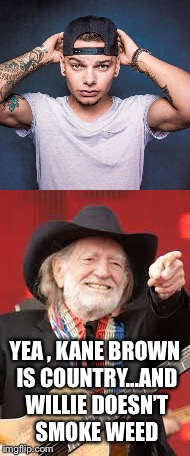 YEA , KANE BROWN IS COUNTRY...AND WILLIE DOESN’T SMOKE WEED | image tagged in country | made w/ Imgflip meme maker