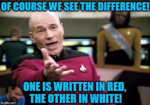 Picard Wtf Meme | OF COURSE WE SEE THE DIFFERENCE! ONE IS WRITTEN IN RED, THE OTHER IN WHITE! | image tagged in memes,picard wtf | made w/ Imgflip meme maker