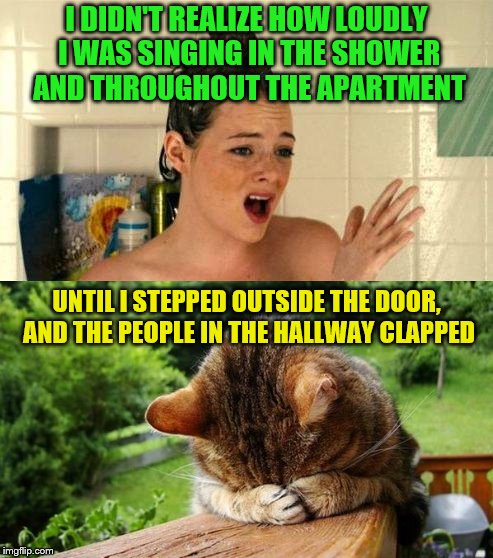 At that point, I lost my pocketful of sunshine. | I DIDN'T REALIZE HOW LOUDLY I WAS SINGING IN THE SHOWER AND THROUGHOUT THE APARTMENT; UNTIL I STEPPED OUTSIDE THE DOOR, AND THE PEOPLE IN THE HALLWAY CLAPPED | image tagged in memes,singing in the shower,apartment,embarrassed cat | made w/ Imgflip meme maker