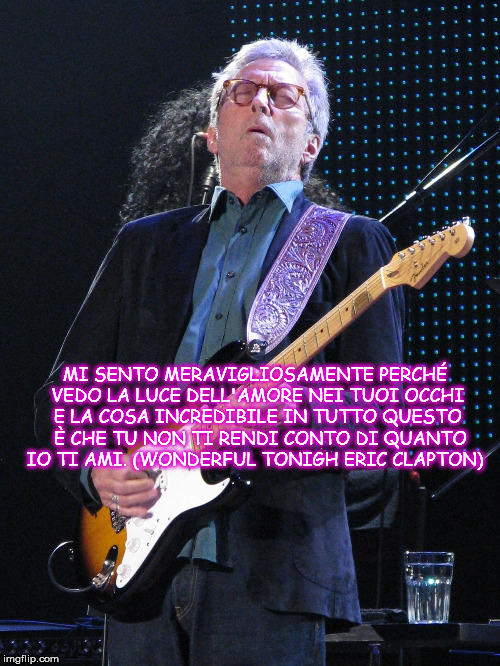 MI SENTO MERAVIGLIOSAMENTE PERCHÉ VEDO LA LUCE DELL'AMORE NEI TUOI OCCHI E LA COSA INCREDIBILE IN TUTTO QUESTO  È CHE TU NON TI RENDI CONTO DI QUANTO IO TI AMI.
(WONDERFUL TONIGH ERIC CLAPTON) | made w/ Imgflip meme maker