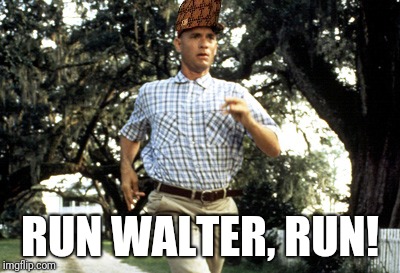Forest Gump running | RUN WALTER, RUN! | image tagged in forest gump running,scumbag | made w/ Imgflip meme maker
