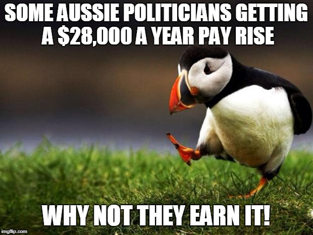 Unpopular Opinion Puffin Meme | SOME AUSSIE POLITICIANS GETTING A $28,000 A YEAR PAY RISE; WHY NOT THEY EARN IT! | image tagged in memes,unpopular opinion puffin | made w/ Imgflip meme maker