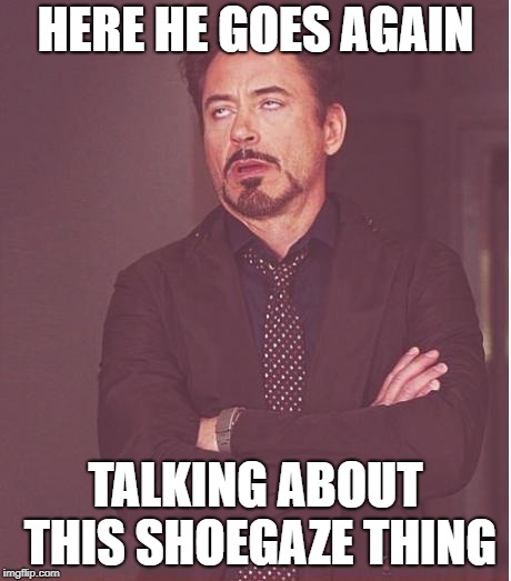 talking about Shoegaze | HERE HE GOES AGAIN; TALKING ABOUT THIS SHOEGAZE THING | image tagged in shoegaze,shoegaze meme,shoegazememe,shoegazememes | made w/ Imgflip meme maker