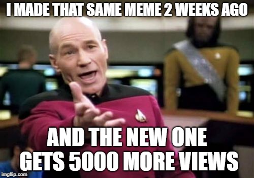 Picard Wtf | I MADE THAT SAME MEME 2 WEEKS AGO; AND THE NEW ONE GETS 5000 MORE VIEWS | image tagged in memes,picard wtf | made w/ Imgflip meme maker