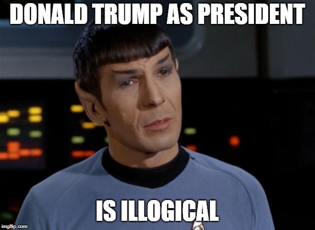 Spock Illogical | DONALD TRUMP AS PRESIDENT; IS ILLOGICAL | image tagged in spock illogical | made w/ Imgflip meme maker