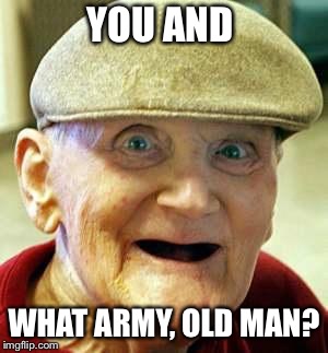 YOU AND WHAT ARMY, OLD MAN? | made w/ Imgflip meme maker