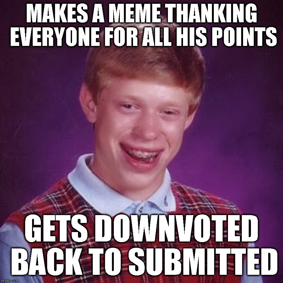 Everybody Hate Brian | MAKES A MEME THANKING EVERYONE FOR ALL HIS POINTS; GETS DOWNVOTED BACK TO SUBMITTED | image tagged in bad luck brian,imgflip,imgflip points,downvote,submitted,thanks | made w/ Imgflip meme maker