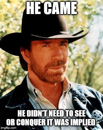 Chuck Norris | HE CAME; HE DIDN'T NEED TO SEE OR CONQUER IT WAS IMPLIED | image tagged in memes,chuck norris | made w/ Imgflip meme maker