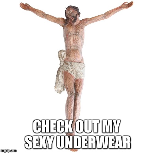 Check Out My Sexy Underwear | CHECK OUT MY SEXY UNDERWEAR | image tagged in jesus,christ,easter,underpants,underwear | made w/ Imgflip meme maker
