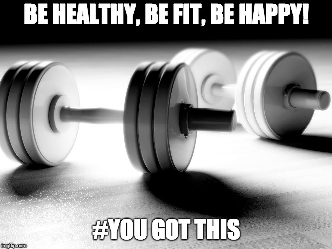 Fitness dumbbells | BE HEALTHY, BE FIT, BE HAPPY! #YOU GOT THIS | image tagged in fitness dumbbells | made w/ Imgflip meme maker