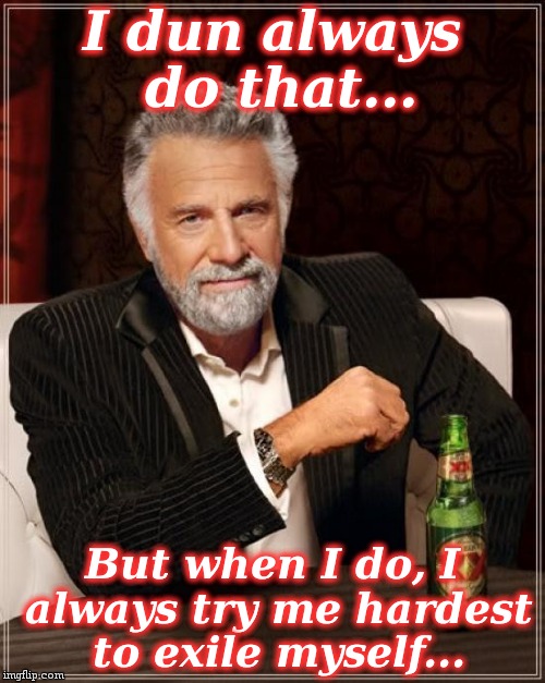 The Most Interesting Man In The World Meme | I dun always do that... But when I do, I always try me hardest to exile myself... | image tagged in memes,the most interesting man in the world | made w/ Imgflip meme maker