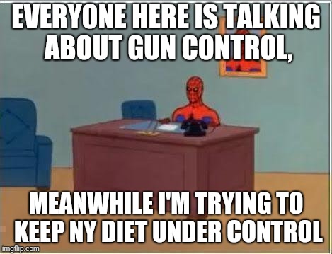 Spiderman Computer Desk Meme | EVERYONE HERE IS TALKING ABOUT GUN CONTROL, MEANWHILE I'M TRYING TO KEEP NY DIET UNDER CONTROL | image tagged in memes,spiderman computer desk,spiderman | made w/ Imgflip meme maker