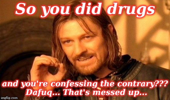 One Does Not Simply Meme | So you did drugs and you're confessing the contrary??? Dafuq... That's messed up... | image tagged in memes,one does not simply | made w/ Imgflip meme maker