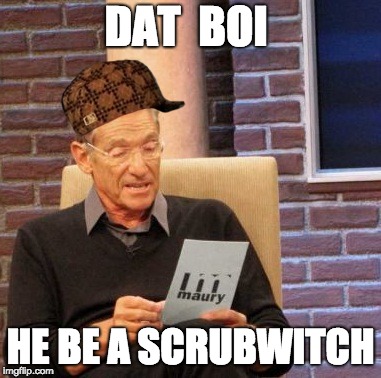 Maury Lie Detector Meme | DAT  BOI; HE BE A SCRUBWITCH | image tagged in memes,maury lie detector,scumbag | made w/ Imgflip meme maker