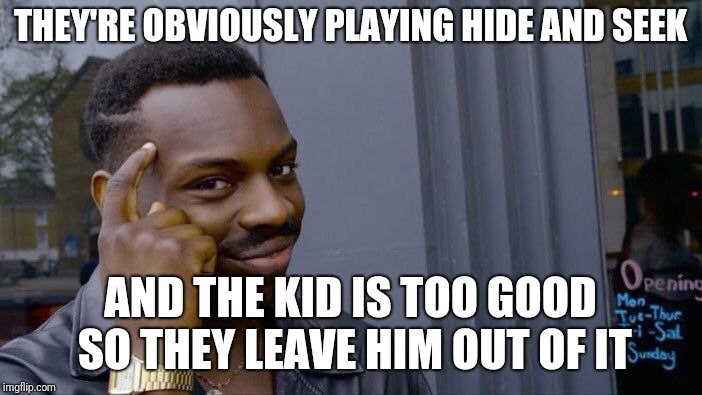 Roll Safe Think About It Meme | THEY'RE OBVIOUSLY PLAYING HIDE AND SEEK AND THE KID IS TOO GOOD SO THEY LEAVE HIM OUT OF IT | image tagged in memes,roll safe think about it | made w/ Imgflip meme maker