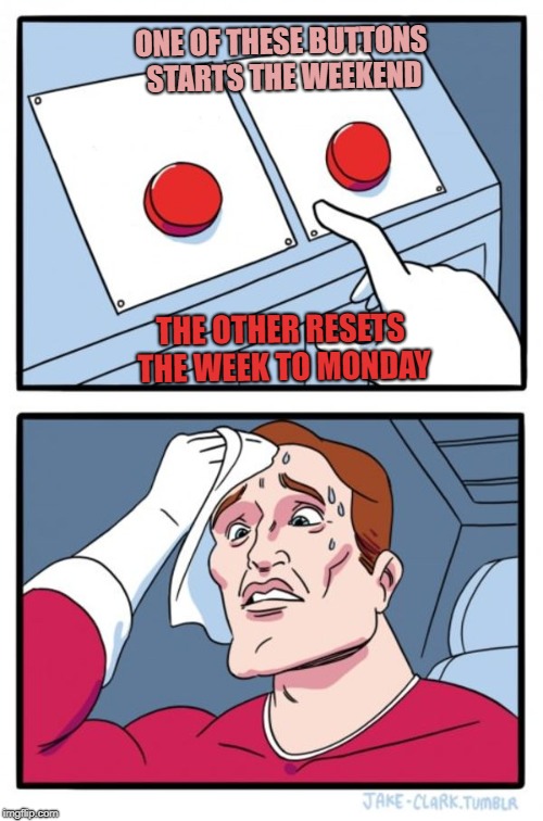 Two Buttons | ONE OF THESE BUTTONS STARTS THE WEEKEND; THE OTHER RESETS THE WEEK TO MONDAY | image tagged in memes,two buttons | made w/ Imgflip meme maker