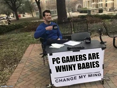 Change My Mind Meme | PC GAMERS ARE WHINY BABIES | image tagged in change my mind | made w/ Imgflip meme maker