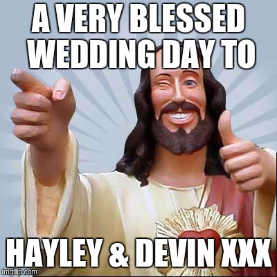 A VERY BLESSED WEDDING DAY TO; HAYLEY & DEVIN XXX | image tagged in jesus | made w/ Imgflip meme maker