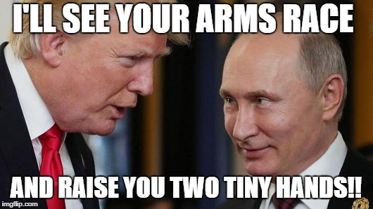 On Your Marks, Get Set, Arms Race!! | I'LL SEE YOUR ARMS RACE; AND RAISE YOU TWO TINY HANDS!! | image tagged in trump,putin,arms race | made w/ Imgflip meme maker