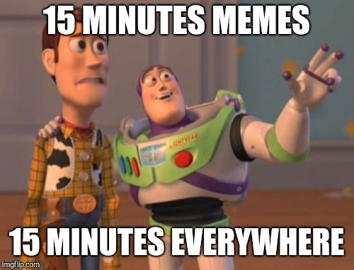 X, X Everywhere | 15 MINUTES MEMES; 15 MINUTES EVERYWHERE | image tagged in memes,x x everywhere | made w/ Imgflip meme maker