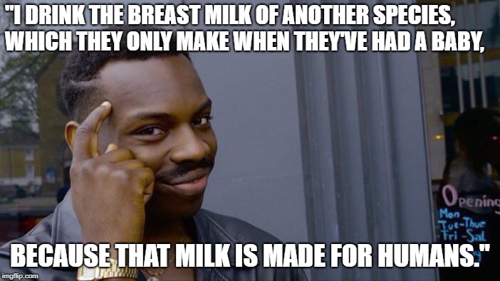 Roll Safe Think About It Meme | "I DRINK THE BREAST MILK OF ANOTHER SPECIES, WHICH THEY ONLY MAKE WHEN THEY'VE HAD A BABY, BECAUSE THAT MILK IS MADE FOR HUMANS." | image tagged in memes,roll safe think about it | made w/ Imgflip meme maker