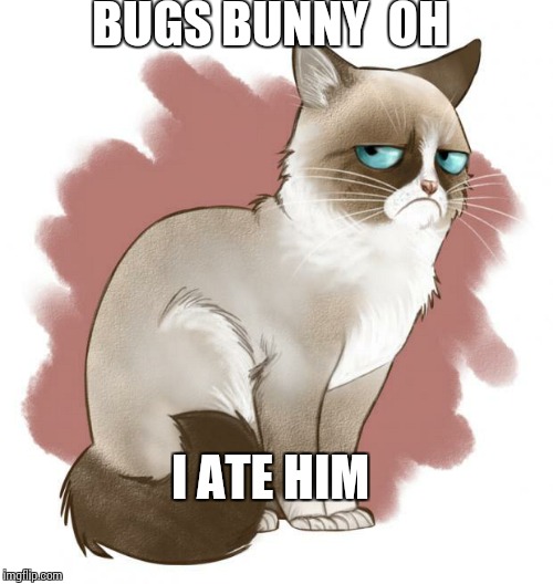 Grumpy Cartoon Cat | BUGS BUNNY  OH; I ATE HIM | image tagged in grumpy cartoon cat | made w/ Imgflip meme maker