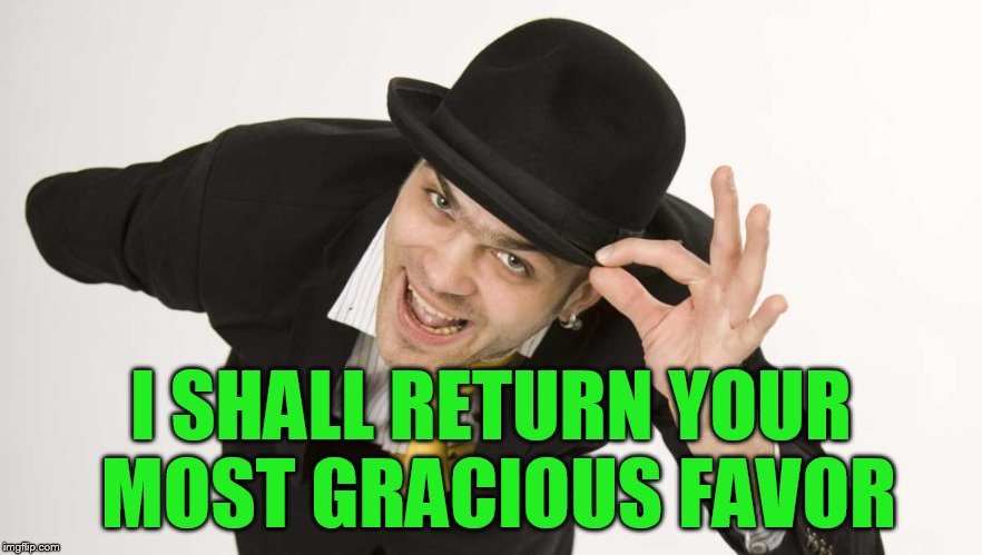 I SHALL RETURN YOUR MOST GRACIOUS FAVOR | made w/ Imgflip meme maker