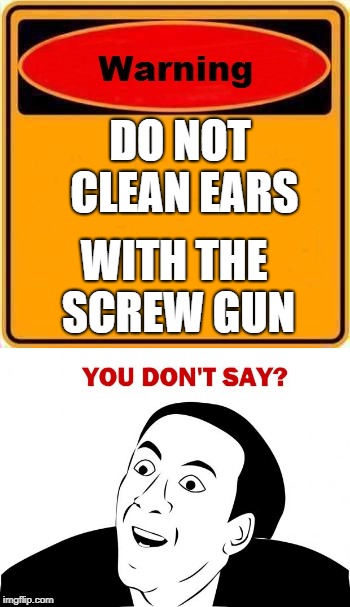 DO NOT CLEAN EARS; WITH THE SCREW GUN | image tagged in funny memes | made w/ Imgflip meme maker