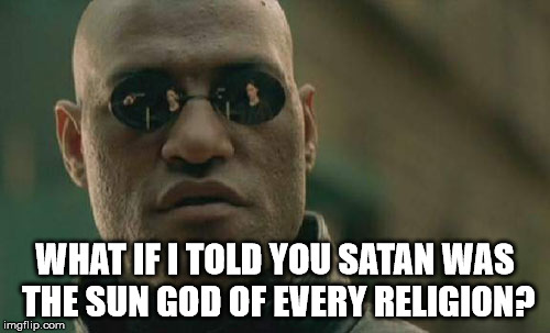 Matrix Morpheus | WHAT IF I TOLD YOU SATAN WAS THE SUN GOD OF EVERY RELIGION? | image tagged in memes,matrix morpheus,satan,sun,god,religions | made w/ Imgflip meme maker