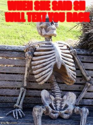 Waiting Skeleton | WHEN SHE SAID SH WILL TEXT YOU BACK | image tagged in memes,waiting skeleton | made w/ Imgflip meme maker