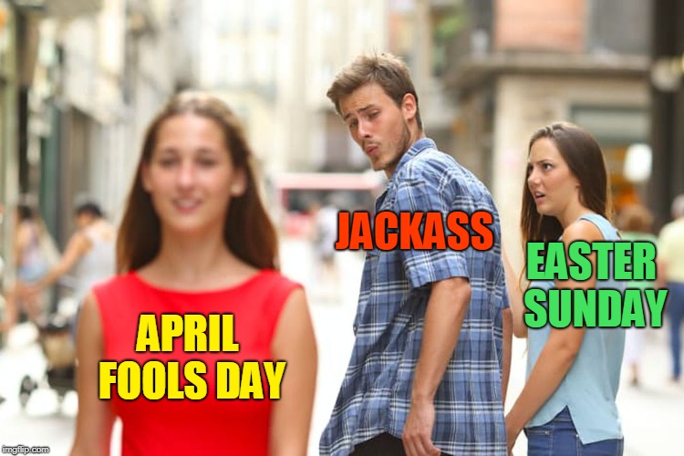 Distracted Boyfriend Meme | JACKASS; EASTER SUNDAY; APRIL FOOLS DAY | image tagged in memes,distracted boyfriend,easter fools day,easter,april fools day,april fools | made w/ Imgflip meme maker