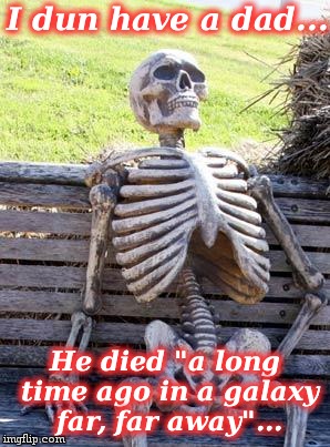 Waiting Skeleton Meme | I dun have a dad... He died "a long time ago in a galaxy far, far away"... | image tagged in memes,waiting skeleton | made w/ Imgflip meme maker