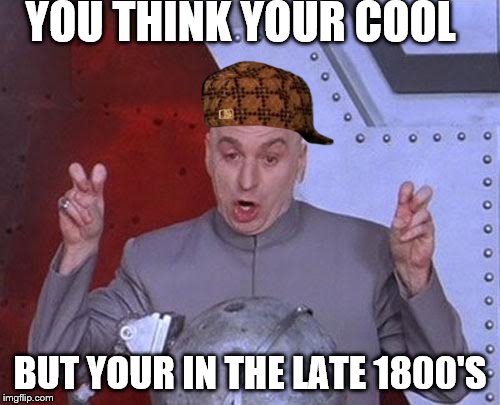 Dr Evil Laser Meme | YOU THINK YOUR COOL; BUT YOUR IN THE LATE 1800'S | image tagged in memes,dr evil laser,scumbag | made w/ Imgflip meme maker