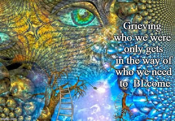 Future Mind | Grieving who we were
 only gets in the way
of who we need  to 
BEcome | image tagged in the future,past,grief,spiritual | made w/ Imgflip meme maker